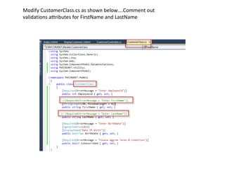 Modify CustomerClass.cs as shown below….Comment out
validations attributes for FirstName and LastName
 