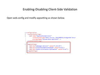 Enabling-Disabling Client-Side Validation

Open web.config and modify appsetting as shown below.
 