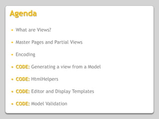 AgendaWhat are Views?Master Pages and Partial ViewsEncodingCODE: Generating a view from a ModelCODE:HtmlHelpersCODE:Editor and Display TemplatesCODE:Model Validation