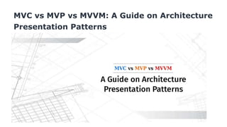MVC vs MVP vs MVVM: A Guide on Architecture
Presentation Patterns
 