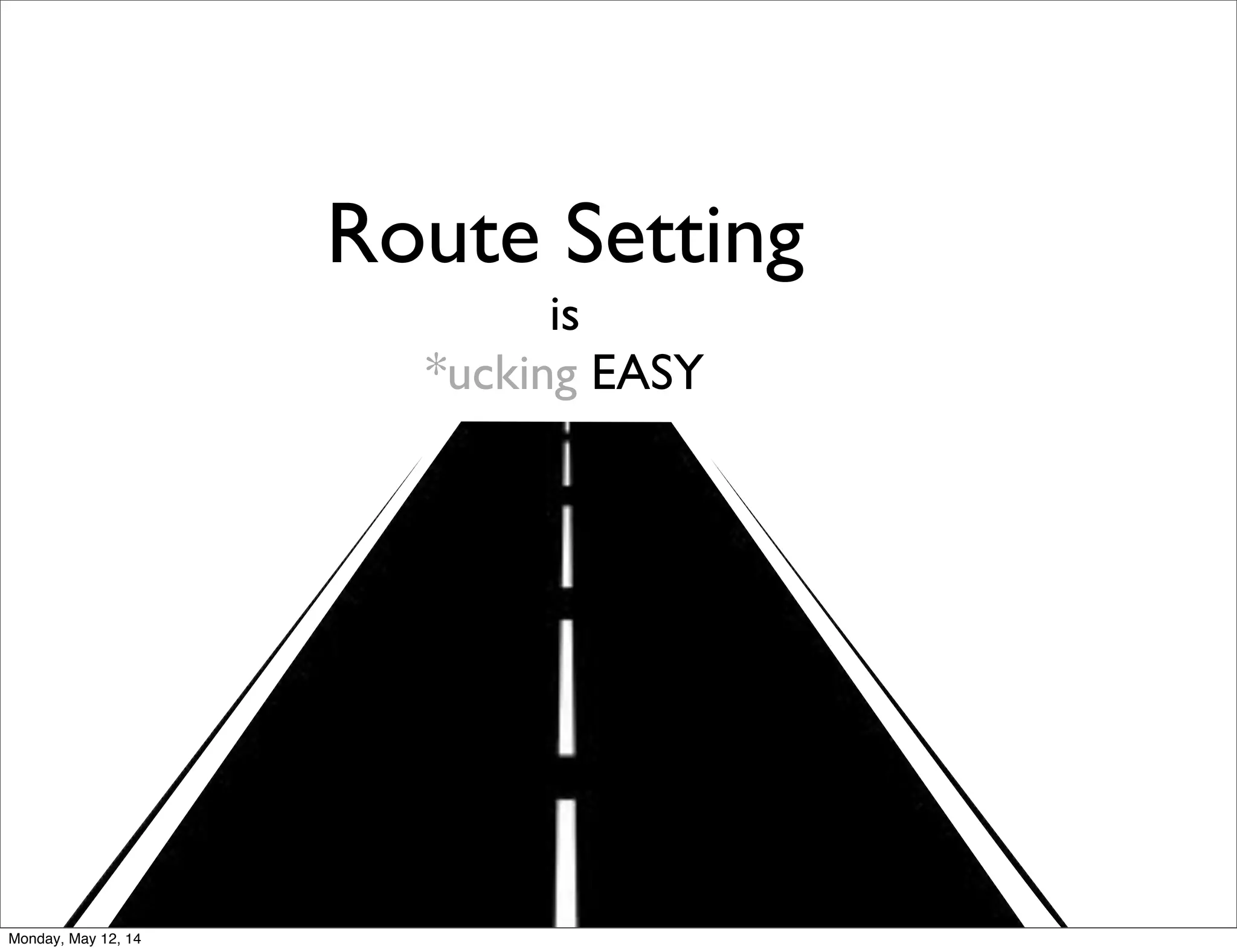 Route Setting
is
*ucking EASY
Monday, May 12, 14
 