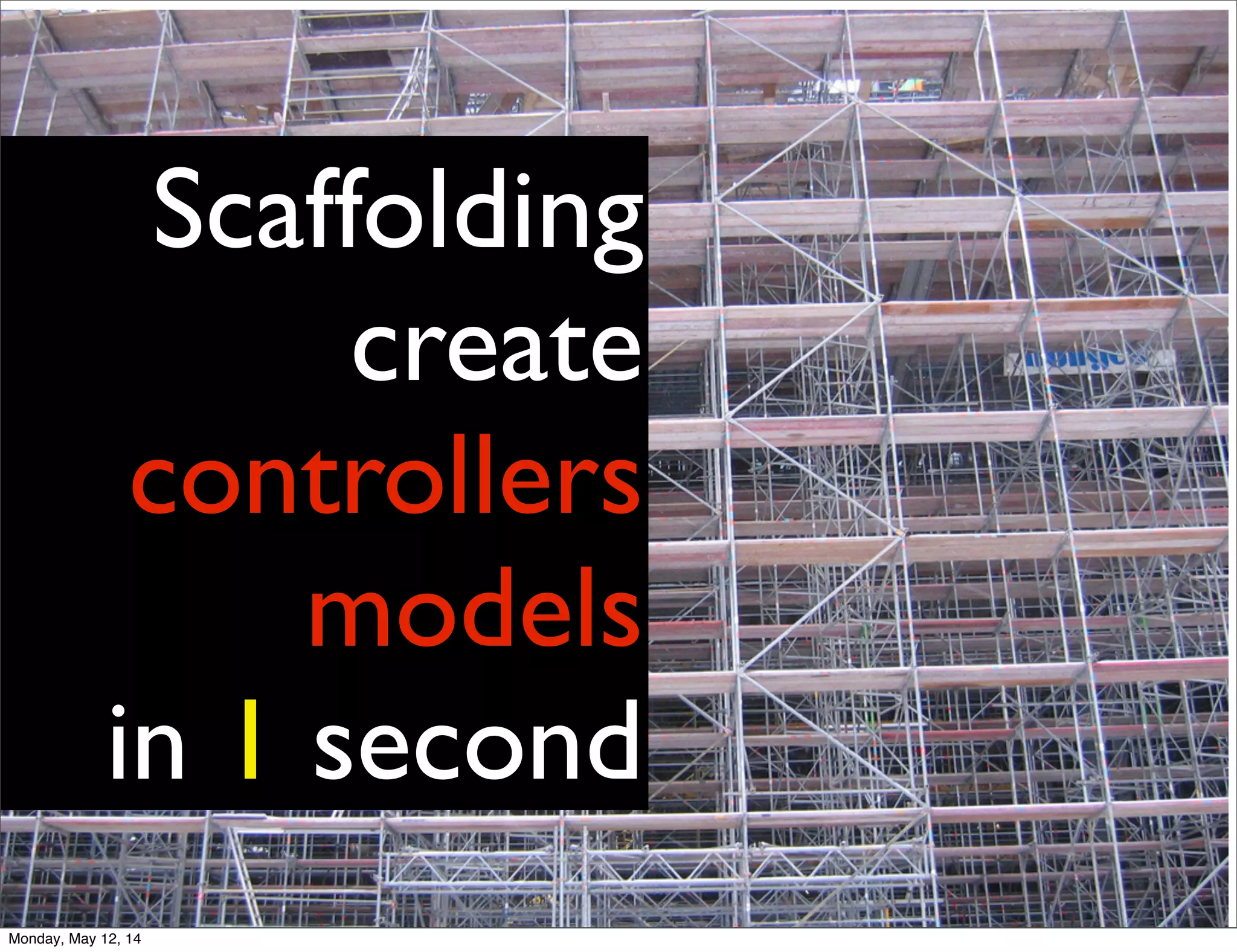 Scaffolding
create
controllers
models
in 1 second
Monday, May 12, 14
 