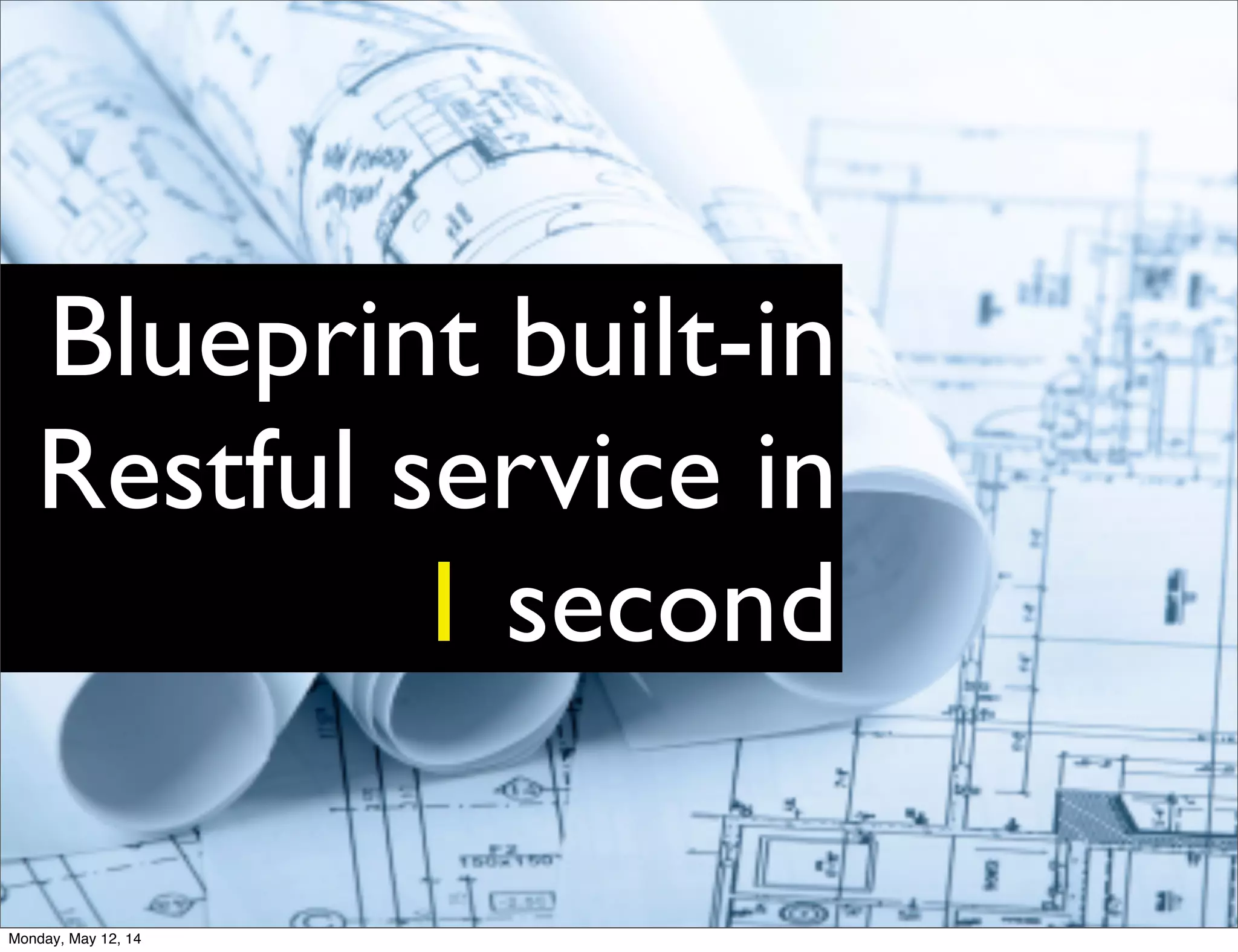 Blueprint built-in
Restful service in
1 second
Monday, May 12, 14
 