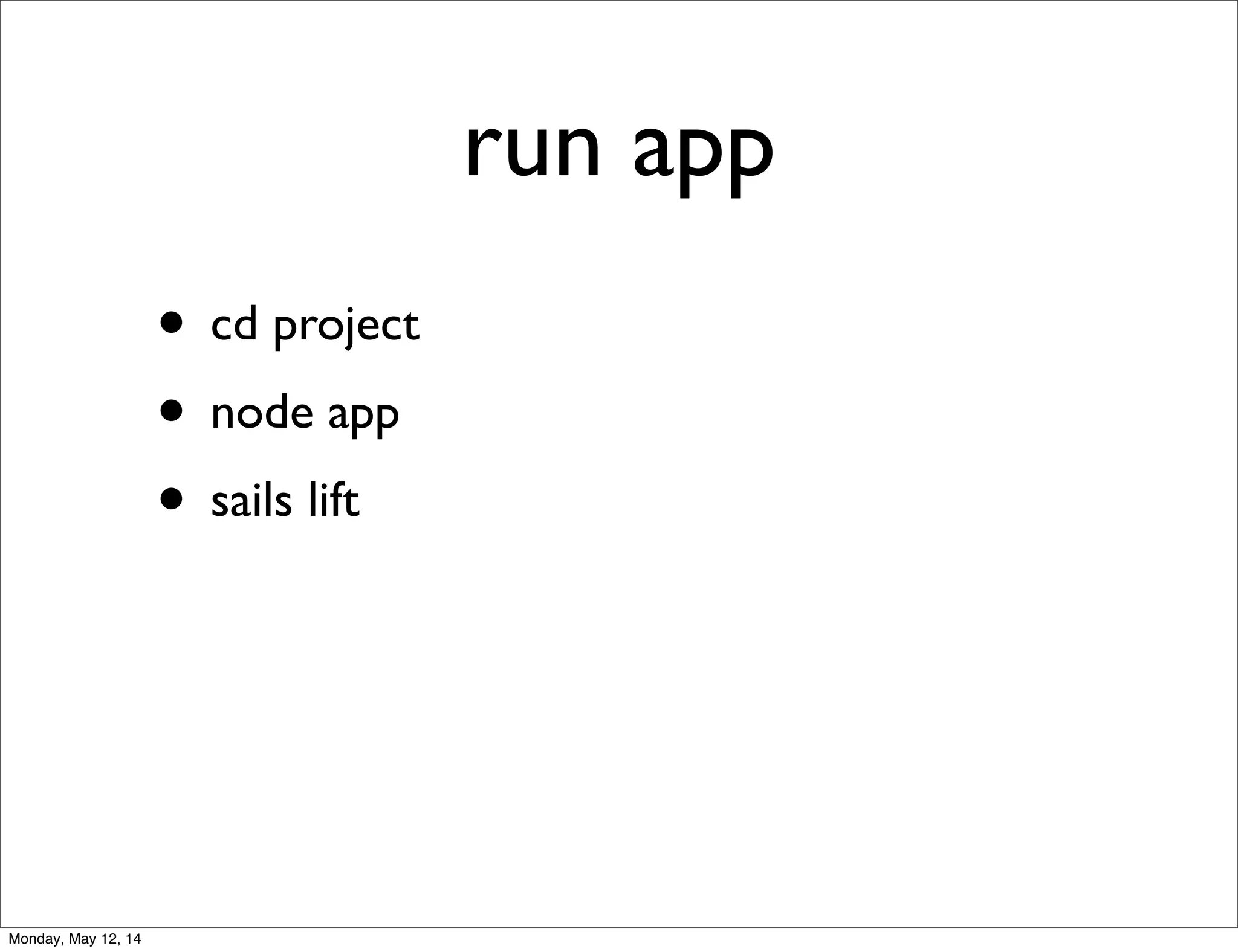 run app
• cd project
• node app
• sails lift
Monday, May 12, 14
 