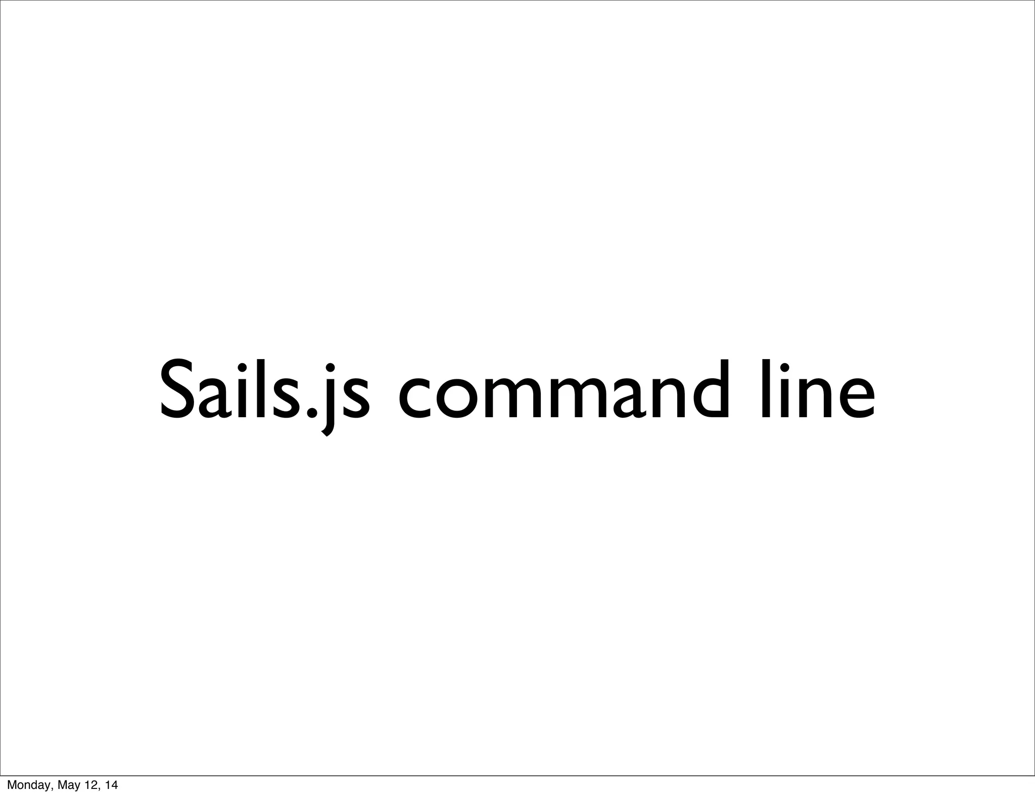 Sails.js command line
Monday, May 12, 14
 
