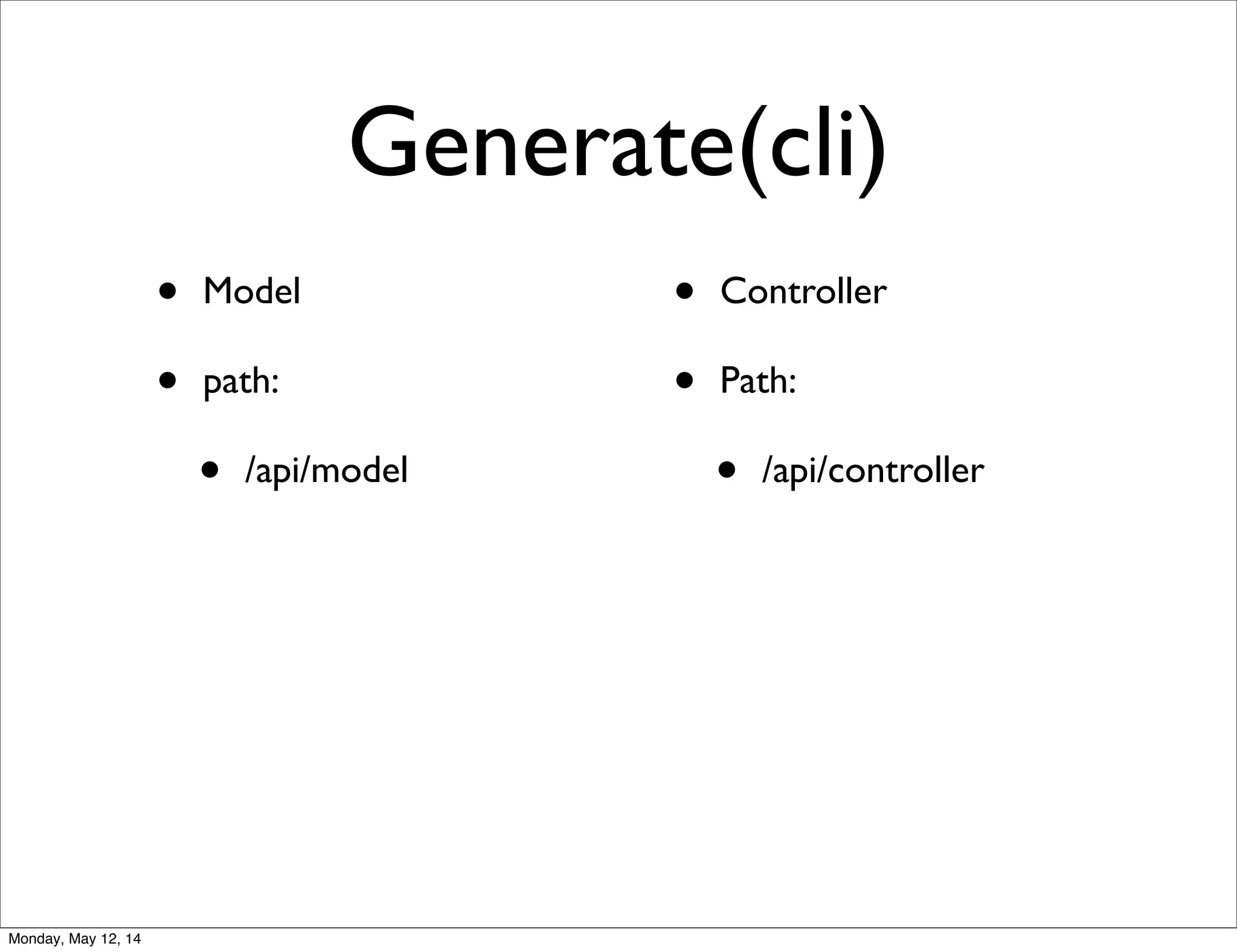 Generate(cli)
• Model
• path:
• /api/model
• Controller
• Path:
• /api/controller
Monday, May 12, 14
 