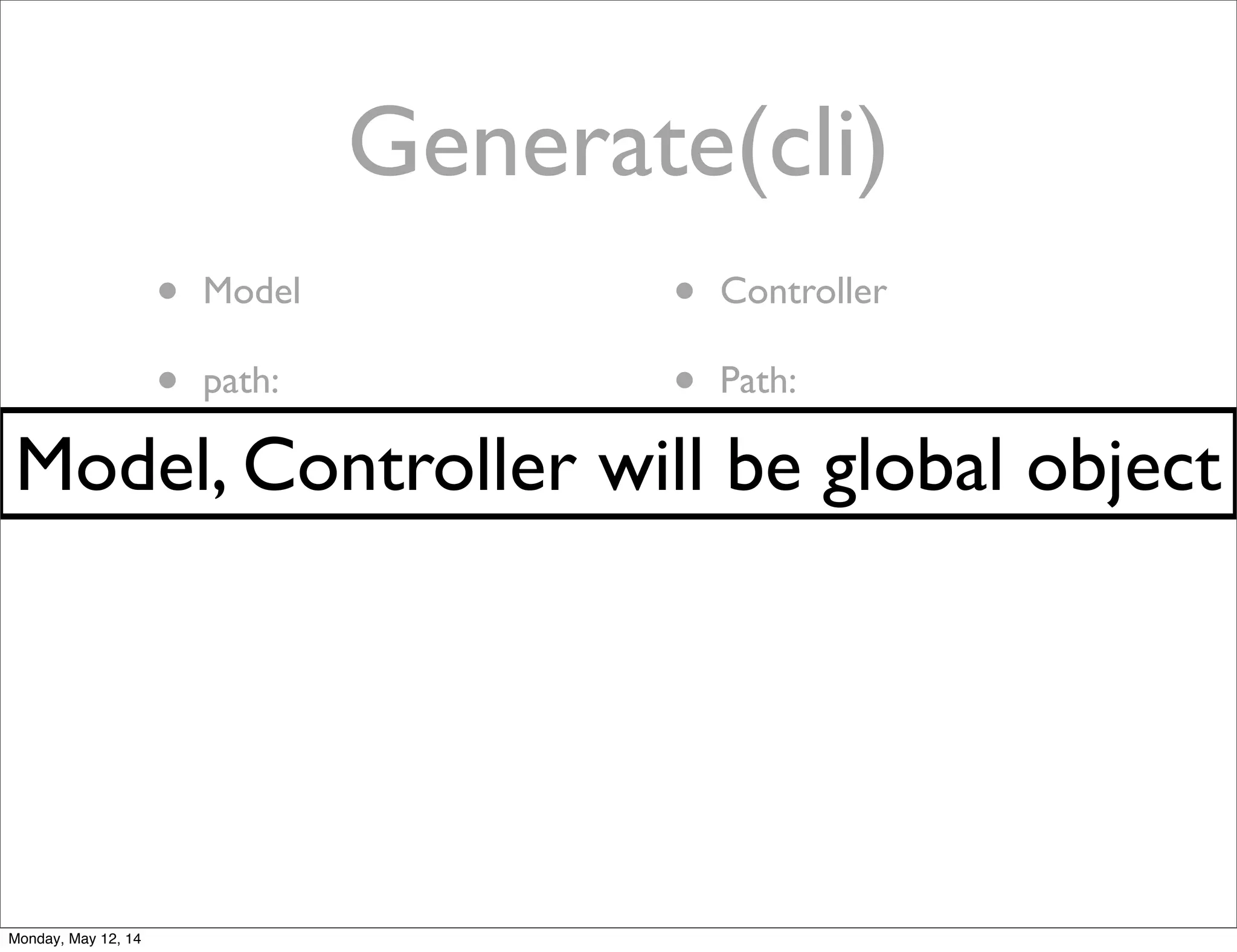 Generate(cli)
• Model
• path:
• /api/model
• Controller
• Path:
• /api/controllerModel, Controller will be global object
Monday, May 12, 14
 
