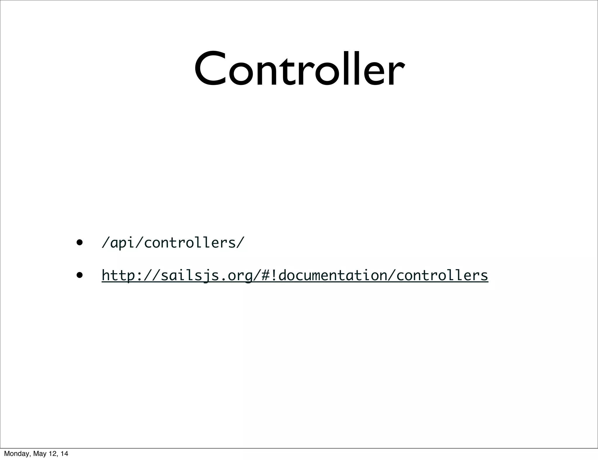 Controller
• /api/controllers/
• http://sailsjs.org/#!documentation/controllers
Monday, May 12, 14
 