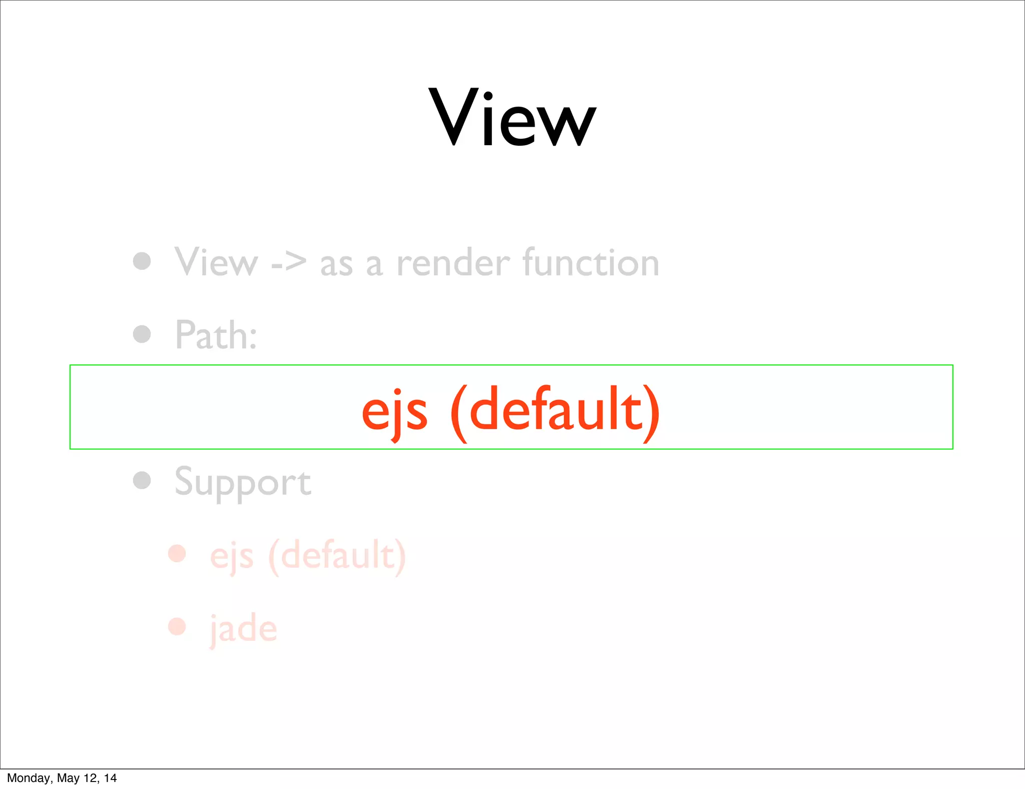 View
• View -> as a render function
• Path:
• /view/...
• Support
• ejs (default)
• jade
ejs (default)
Monday, May 12, 14
 