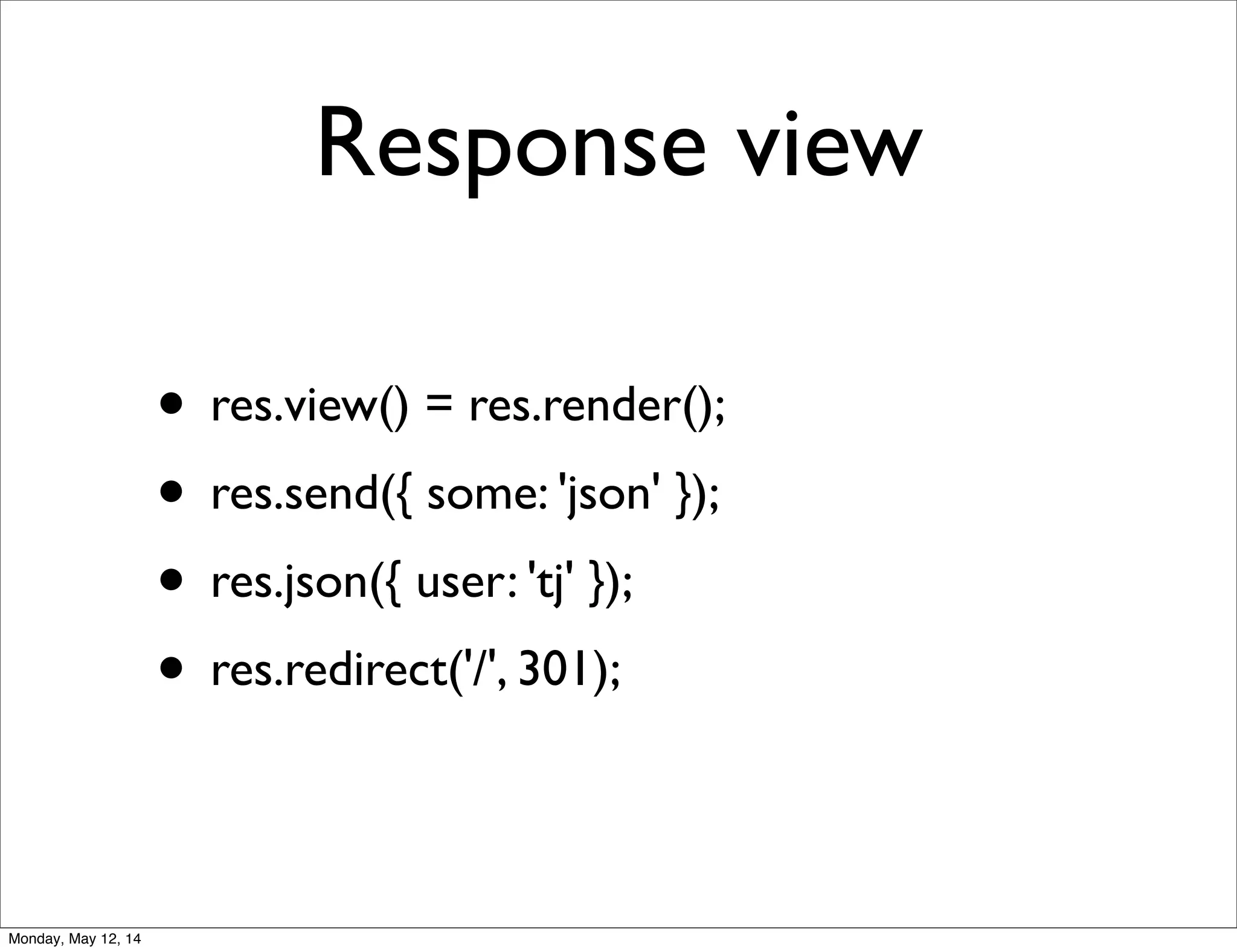 Response view
• res.view() = res.render();
• res.send({ some: 'json' });
• res.json({ user: 'tj' });
• res.redirect('/', 301);
Monday, May 12, 14
 