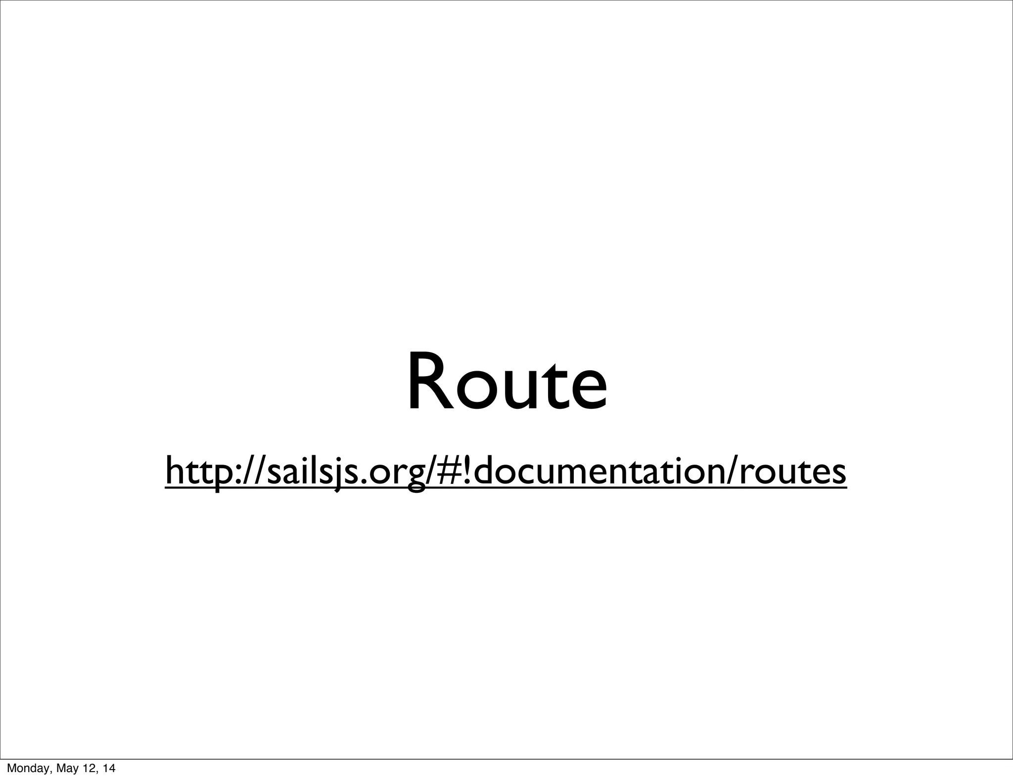 Route
http://sailsjs.org/#!documentation/routes
Monday, May 12, 14
 