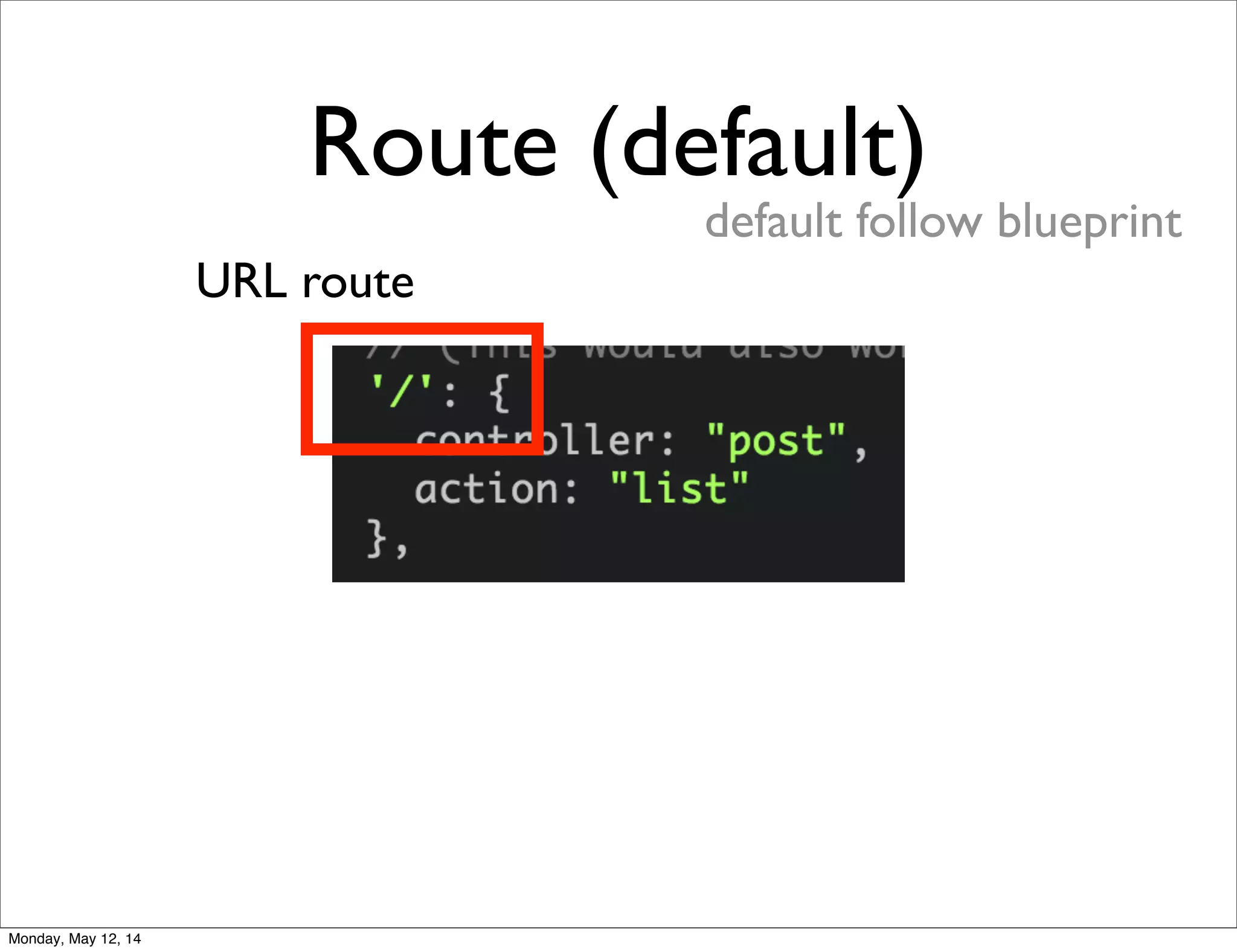 Route (default)
default follow blueprint
URL route
Monday, May 12, 14
 