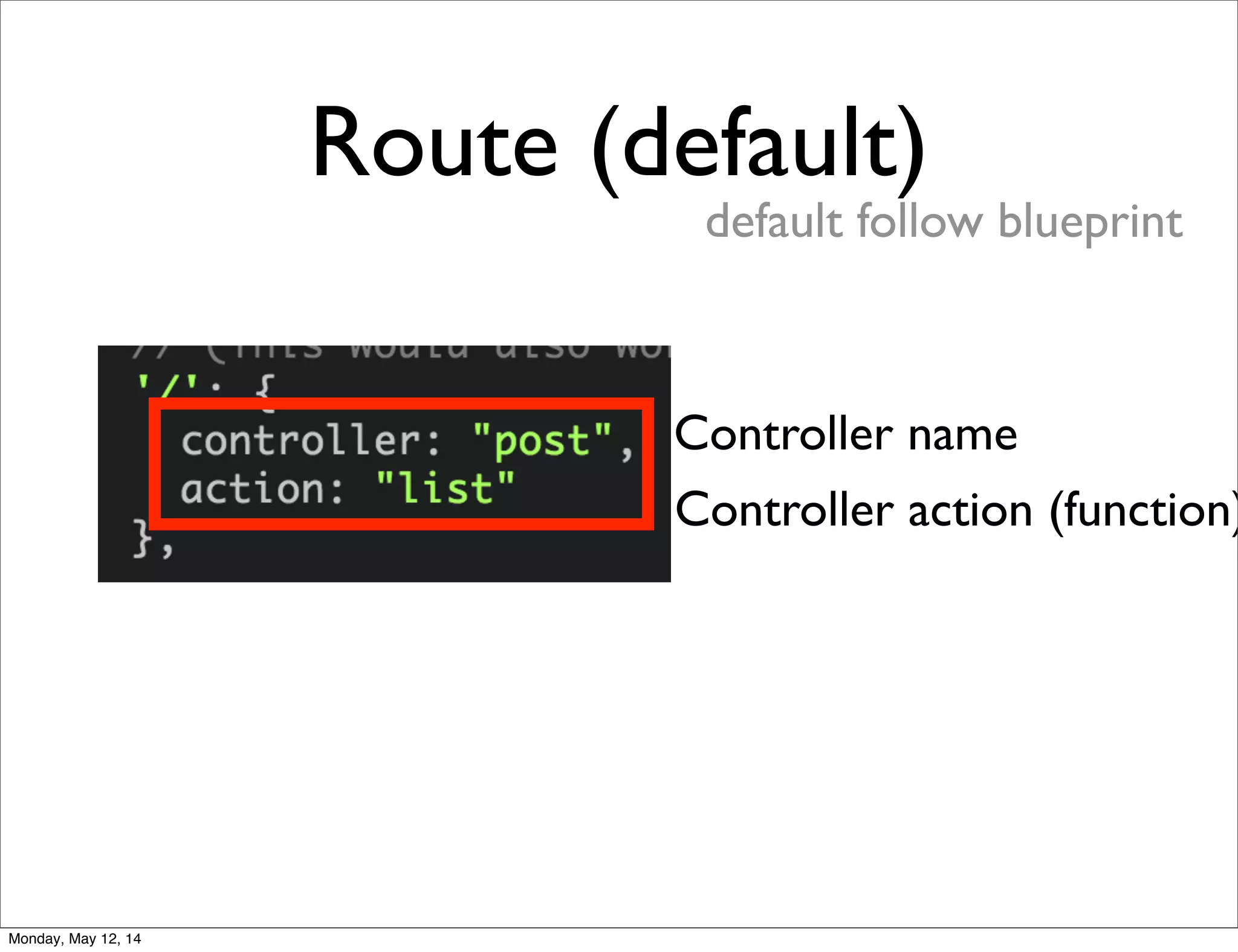 Route (default)
default follow blueprint
Controller name
Controller action (function)
Monday, May 12, 14
 