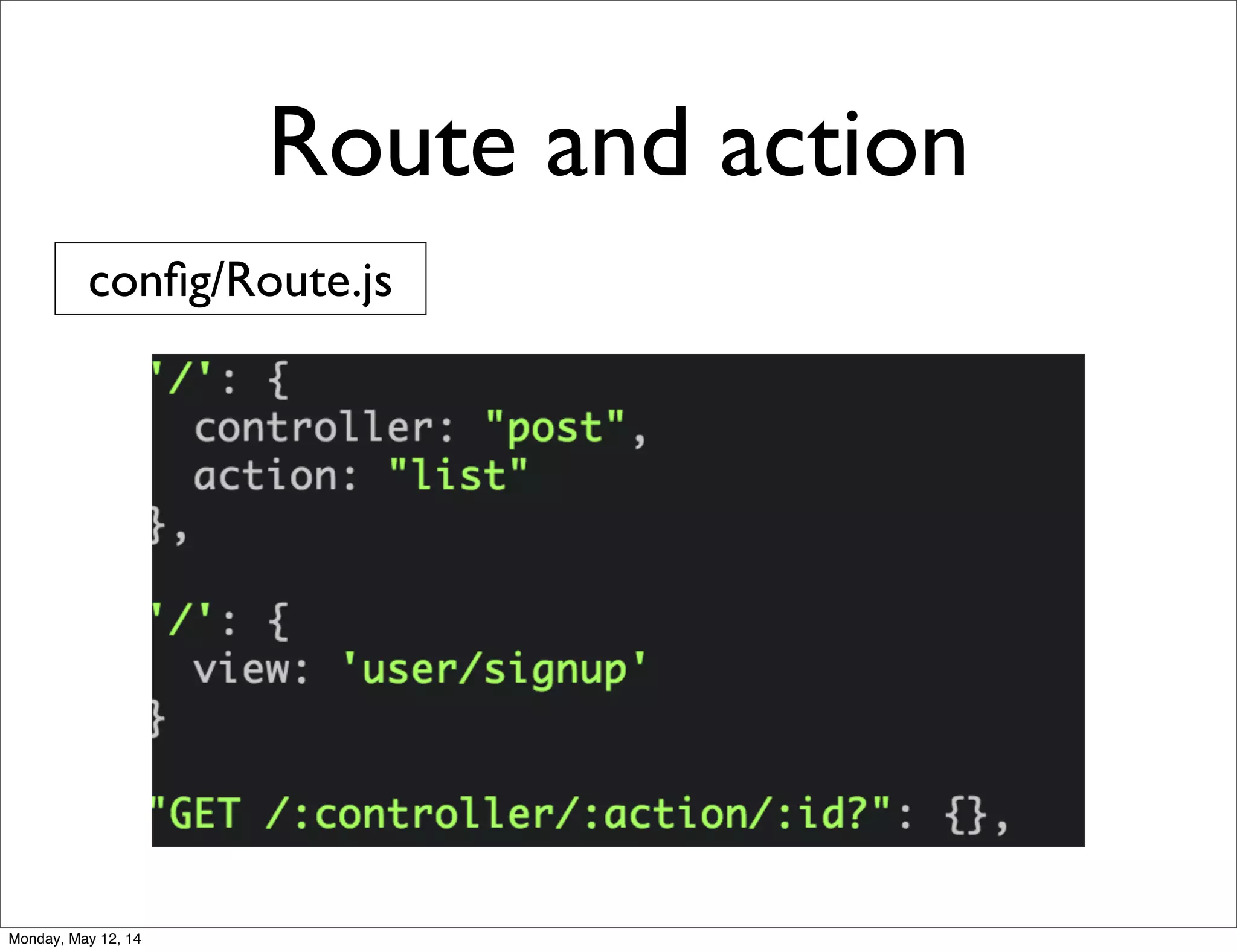 Route and action
conﬁg/Route.js
Monday, May 12, 14
 