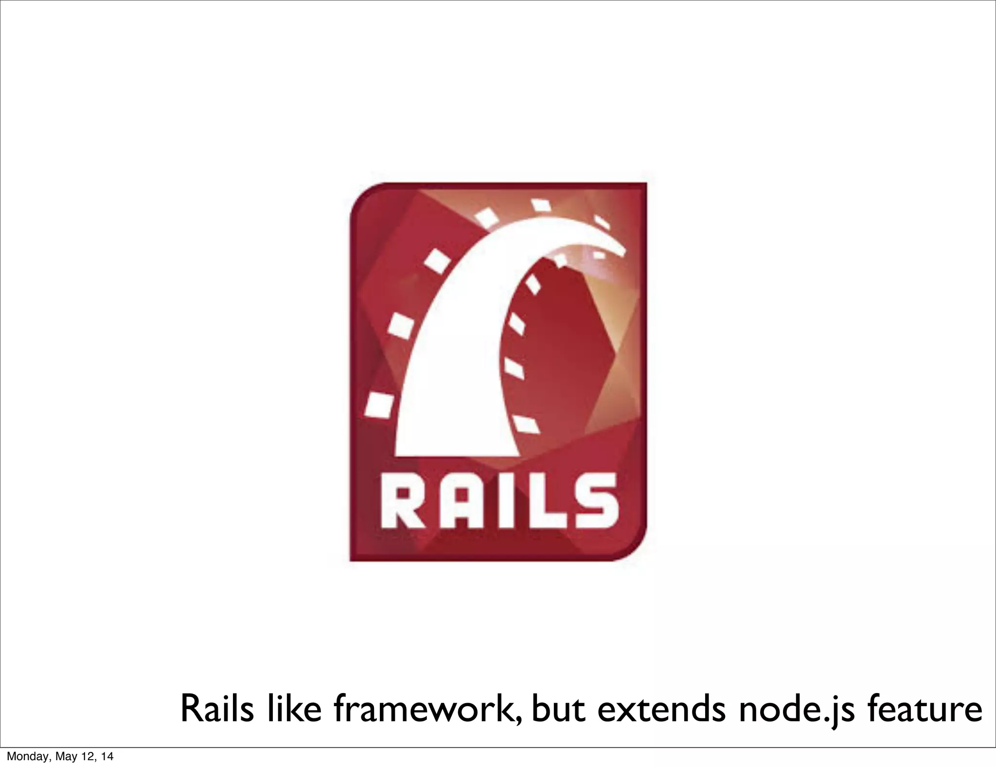 Rails like framework, but extends node.js feature
Monday, May 12, 14
 