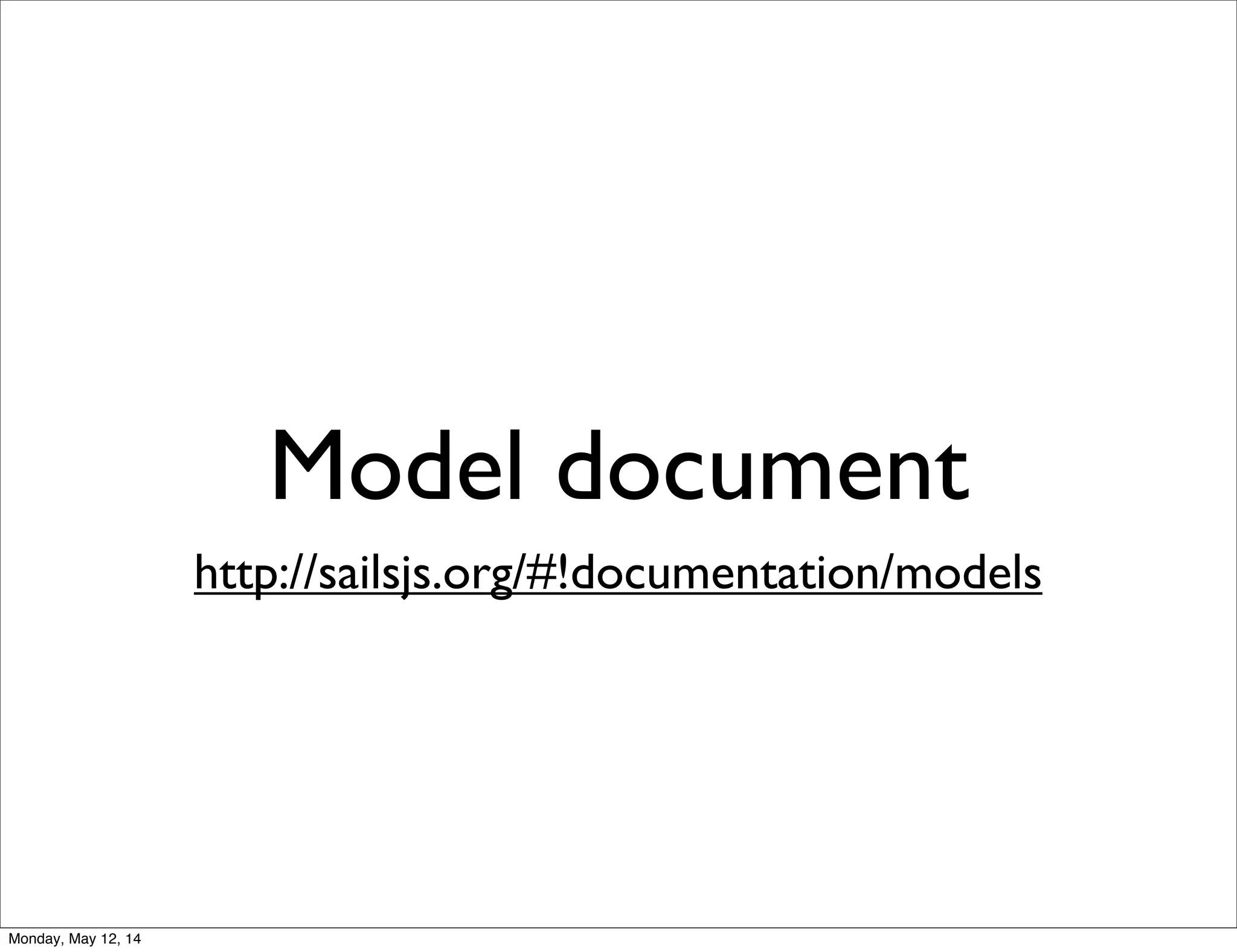 Model document
http://sailsjs.org/#!documentation/models
Monday, May 12, 14
 