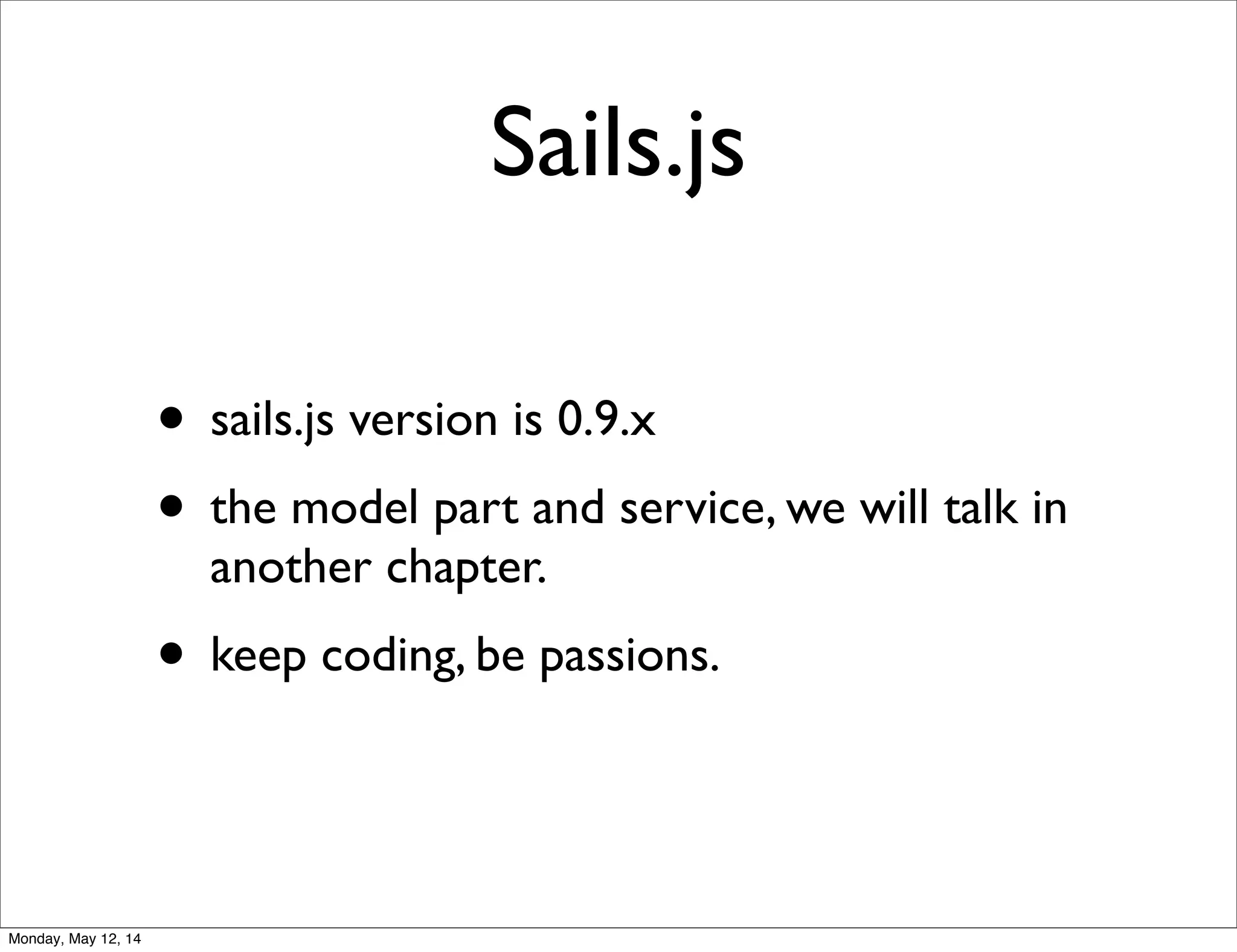 Sails.js
• sails.js version is 0.9.x
• the model part and service, we will talk in
another chapter.
• keep coding, be passions.
Monday, May 12, 14
 