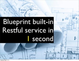 Blueprint built-in
Restful service in
1 second
Monday, May 12, 14
 