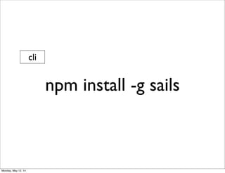 npm install -g sails
cli
Monday, May 12, 14
 
