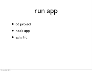 run app
• cd project
• node app
• sails lift
Monday, May 12, 14
 