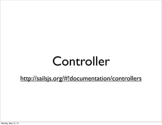 Controller
http://sailsjs.org/#!documentation/controllers
Monday, May 12, 14
 