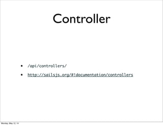 Controller
• /api/controllers/
• http://sailsjs.org/#!documentation/controllers
Monday, May 12, 14
 