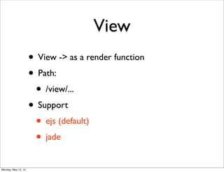 View
• View -> as a render function
• Path:
• /view/...
• Support
• ejs (default)
• jade
Monday, May 12, 14
 