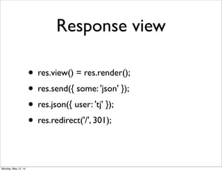 Response view
• res.view() = res.render();
• res.send({ some: 'json' });
• res.json({ user: 'tj' });
• res.redirect('/', 301);
Monday, May 12, 14
 