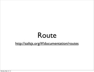 Route
http://sailsjs.org/#!documentation/routes
Monday, May 12, 14
 