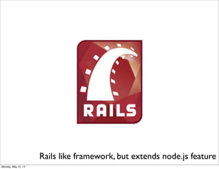 Rails like framework, but extends node.js feature
Monday, May 12, 14
 