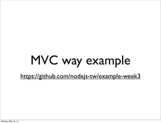 MVC way example
https://github.com/nodejs-tw/example-week3
Monday, May 12, 14
 