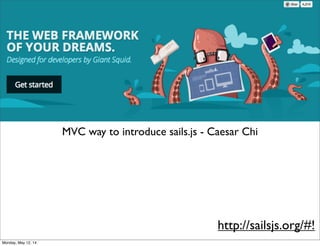 MVC way to introduce sails.js - Caesar Chi
http://sailsjs.org/#!
Monday, May 12, 14
 