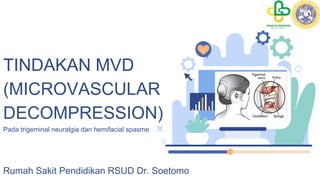 TINDAKAN MVD
(MICROVASCULAR
DECOMPRESSION)
Pada trigeminal neuralgia dan hemifacial spasme
Rumah Sakit Pendidikan RSUD Dr. Soetomo
 