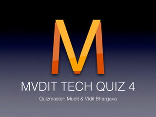 MVDIT TECH QUIZ 4
Quizmaster: Mudit & Vidit Bhargava
 