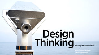 How to get there from here
Design 
ThinkingMario Van der Meulen
@MarioVDMeulen
 