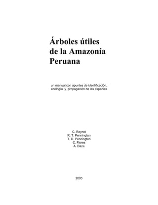 Árboles útiles
de la Amazonía
Peruana
un manual con apuntes de identificación,
ecología y propagación de las especies
C. Reynel
R. T. Pennington
T. D. Pennington
C. Flores
A. Daza
2003
 