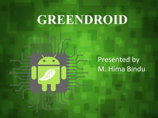 GREENDROID
Presented by
M. Hima Bindu &
M. Tejaswini
GREENDROID
Presented by
M. Hima Bindu
 