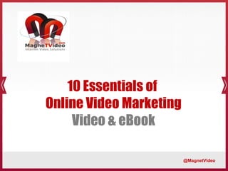 10 Essentials of
Online Video Marketing
     Video & eBook

                         @MagnetVideo
 