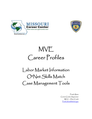 MVE
  Career Profiles

Labor Market Information
  O*Net Skills Match
Case Management Tools

                               Frank Alaniz
                   Career Center Supervisor
                       MCC – Deer Creek
                     Frank.alaniz@ded.mo.gov
 