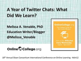 A Year of Twitter Chats: What
    Did We Learn?

    Melissa A. Venable, PhD
    Education Writer/Blogger
    @Melissa_Venable




18th Annual Sloan Consortium International Conference on Online Learning - #aln12
 