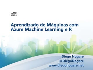 Aprendizado de Máquinas com
Azure Machine Learning e R
Diego Nogare
@DiegoNogare
www.diegonogare.net
 