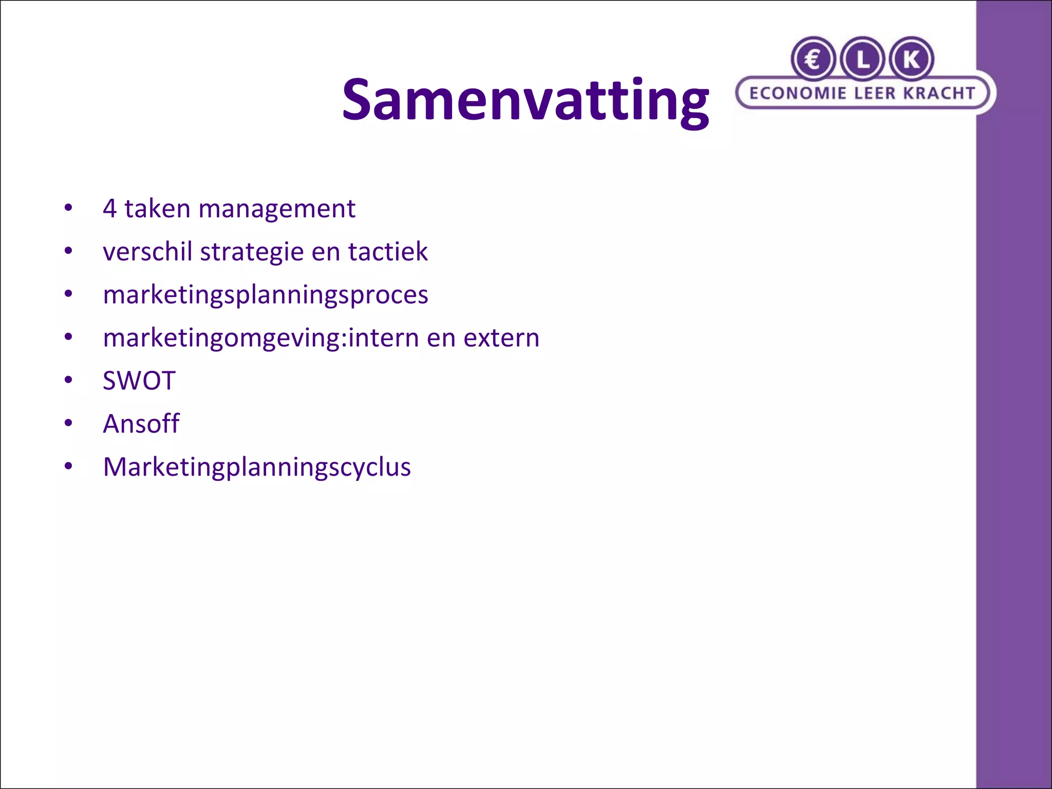 Samenvatting 4 taken management  verschil strategie en tactiek marketingsplanningsproces marketingomgeving:intern en extern SWOT Ansoff Marketingplanningscyclus 
