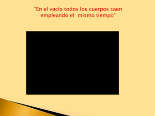 “En el vacio todos los cuerpos caen
empleando el mismo tiempo”
 
