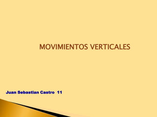 Juan Sebastian Castro 11
MOVIMIENTOS VERTICALES
 