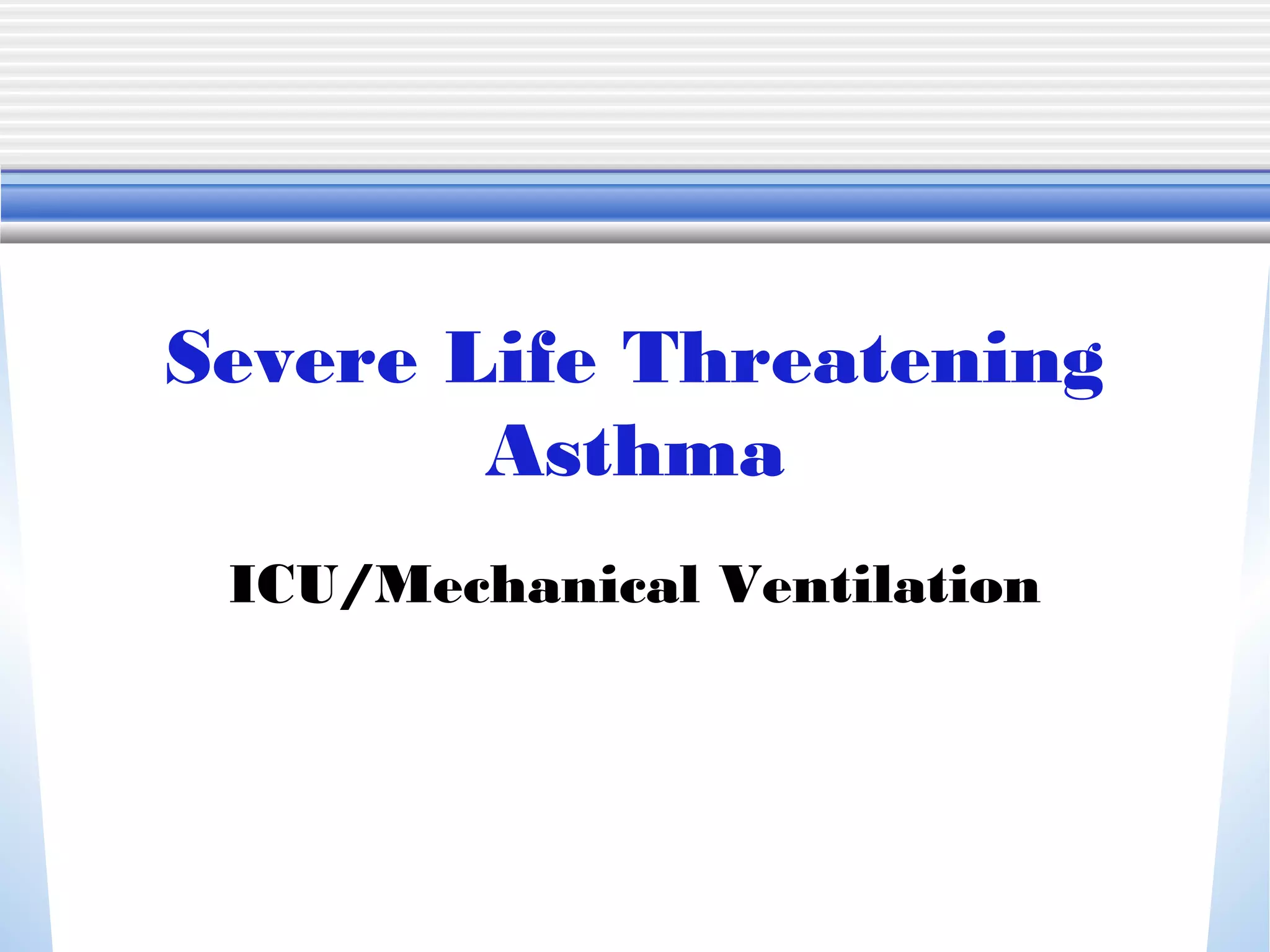 Severe Life Threatening
Asthma
ICU/Mechanical Ventilation
 