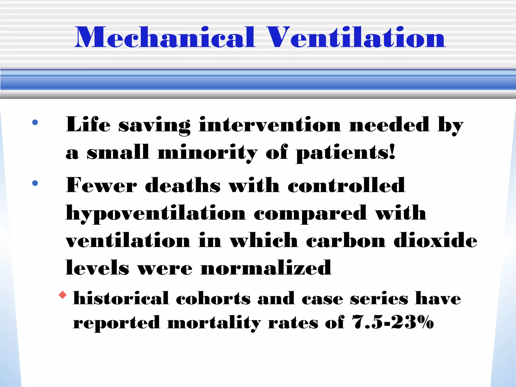 Mechanical Ventilation
• Life saving intervention needed by
a small minority of patients!
• Fewer deaths with controlled
hypoventilation compared with
ventilation in which carbon dioxide
levels were normalized
 historical cohorts and case series have
reported mortality rates of 7.5­23%
 