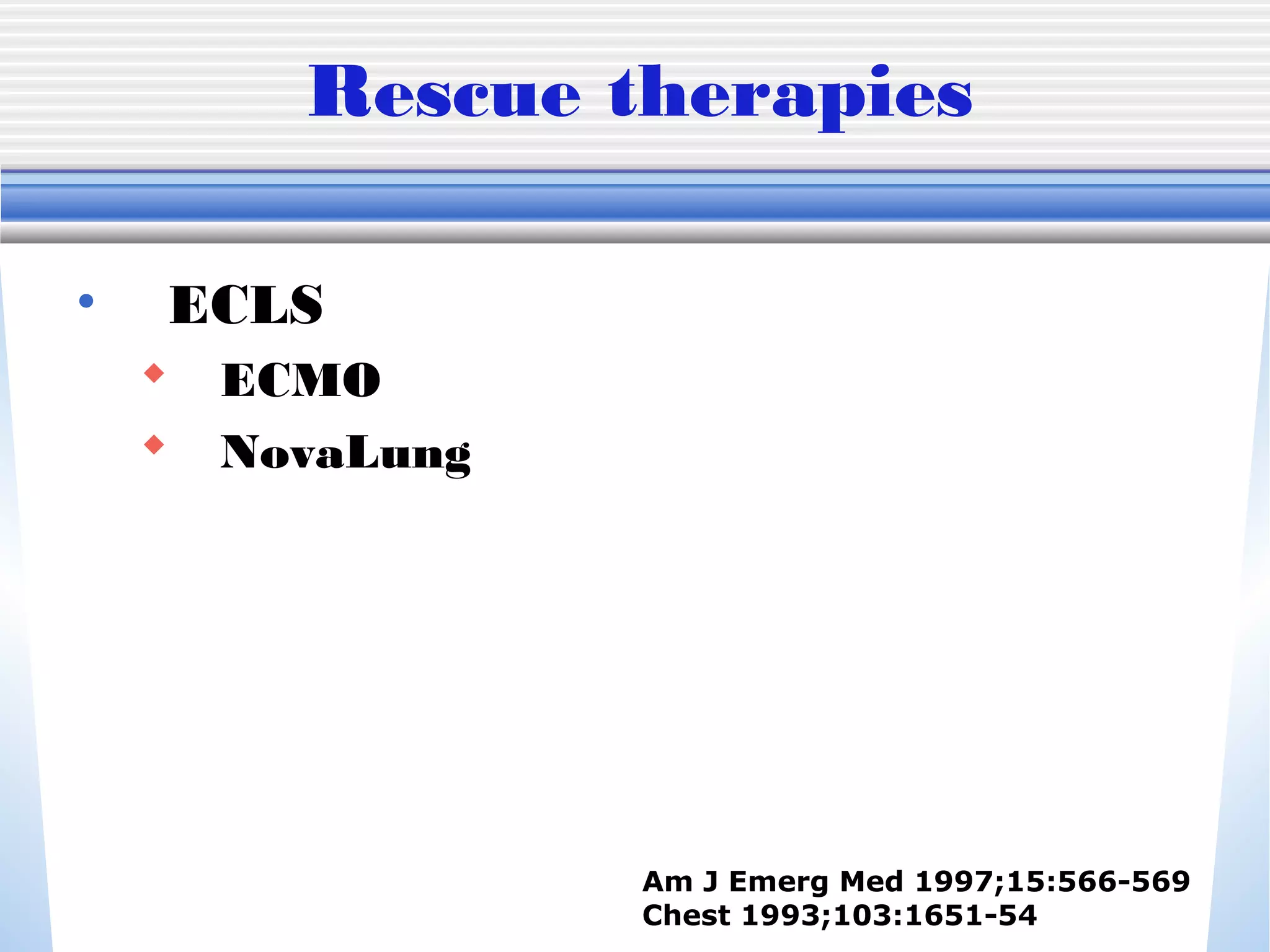 Rescue therapies
• ECLS
 ECMO
 NovaLung
Am J Emerg Med 1997;15:566-569
Chest 1993;103:1651-54
 