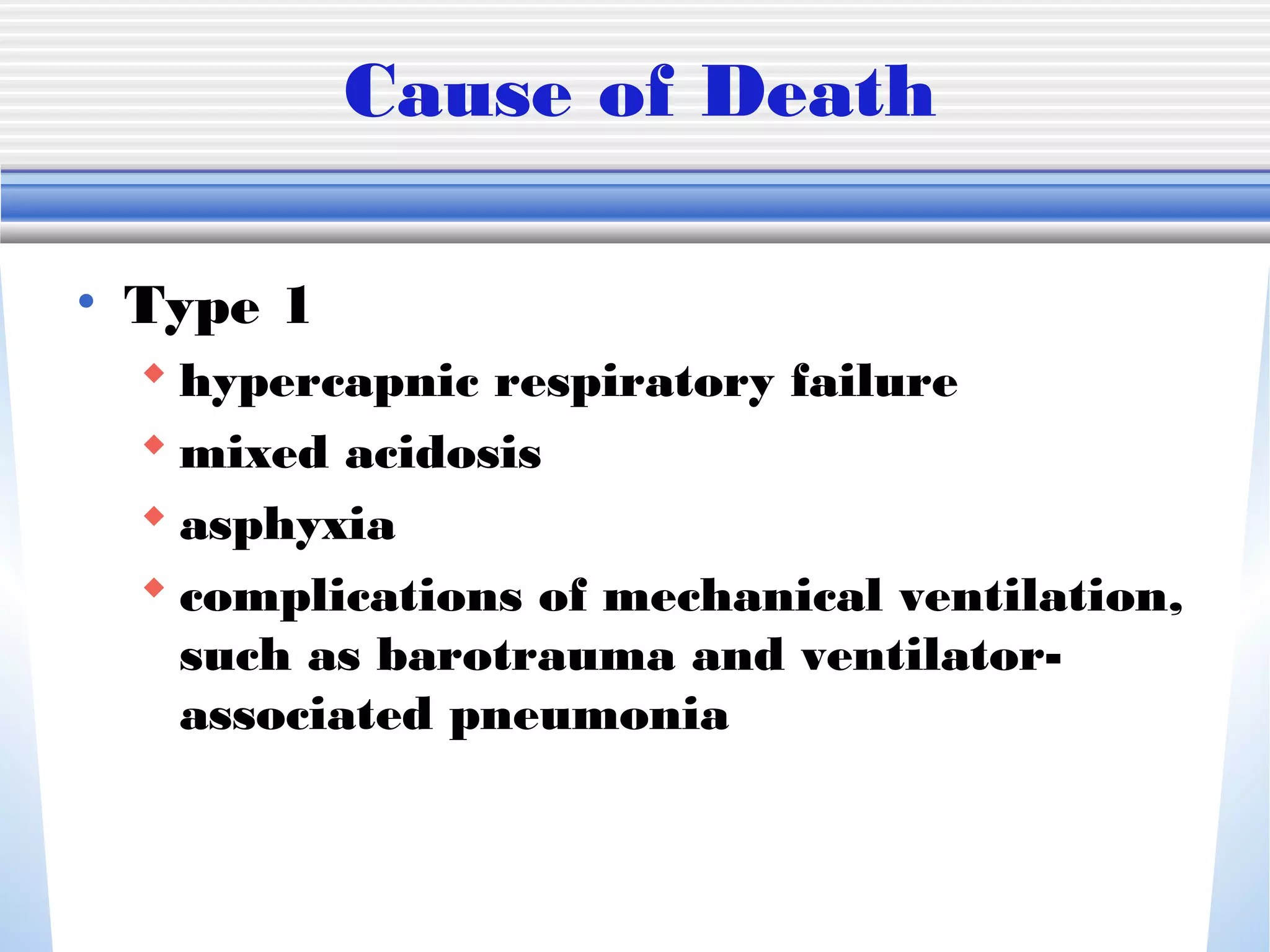 Cause of Death
• Type 1
 hypercapnic respiratory failure
 mixed acidosis
 asphyxia
 complications of mechanical ventilation,
such as barotrauma and ventilator-
associated pneumonia
 