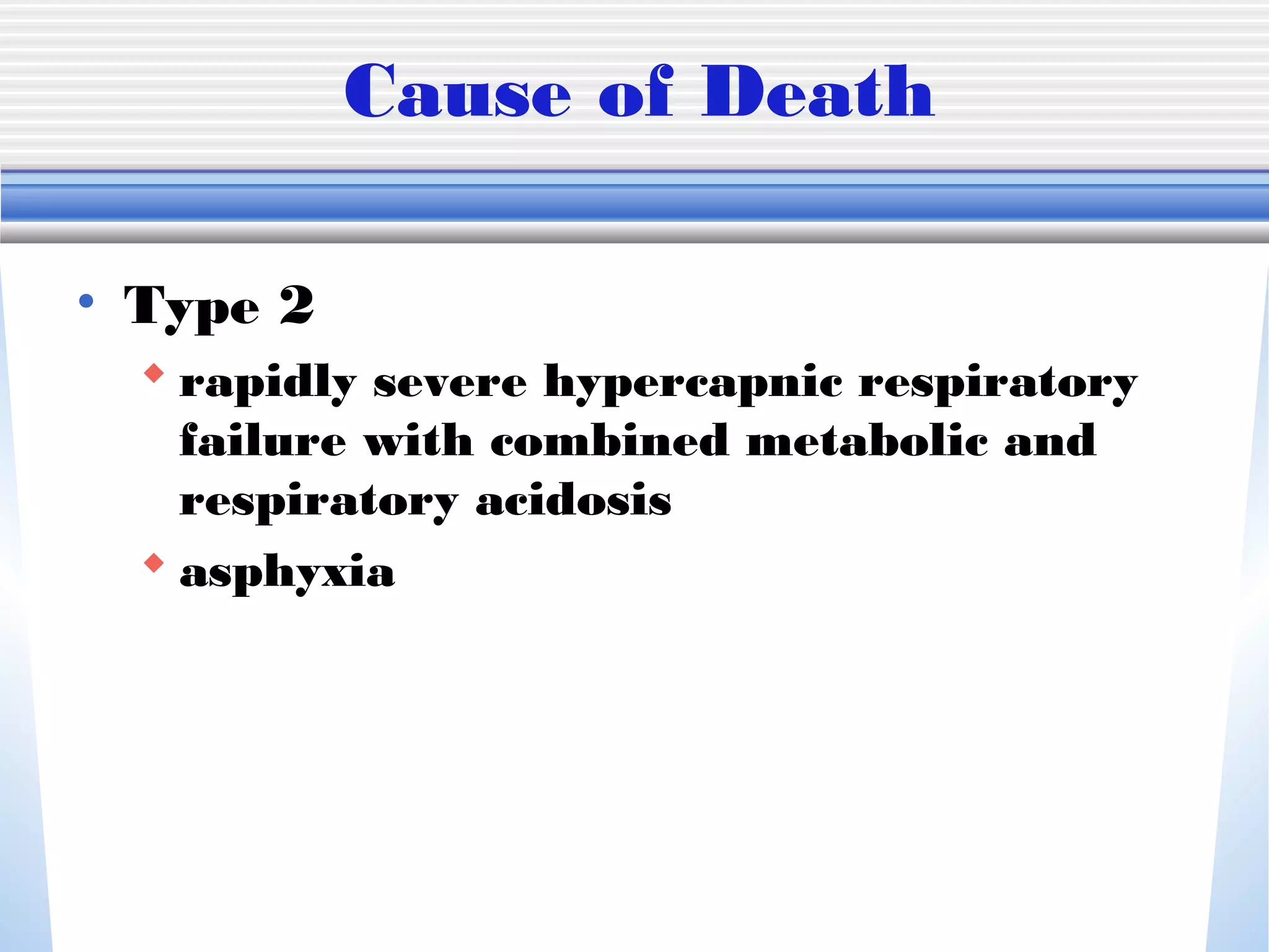 Cause of Death
• Type 2
 rapidly severe hypercapnic respiratory
failure with combined metabolic and
respiratory acidosis
 asphyxia
 