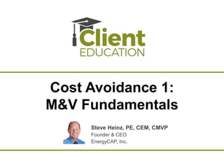Cost Avoidance 1:
M&V Fundamentals
Steve Heinz, PE, CEM, CMVP
Founder & CEO
EnergyCAP, Inc.
 